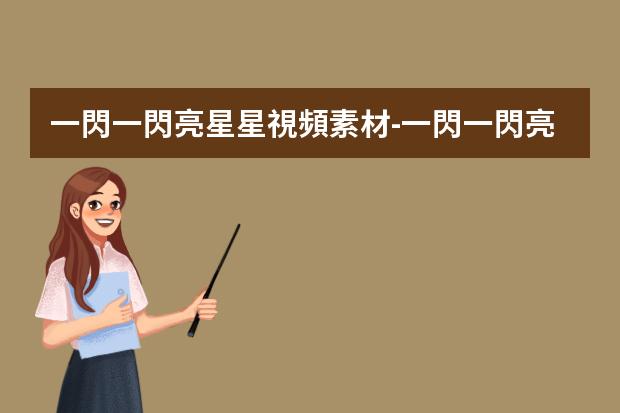 一閃一閃亮星星視頻素材-一閃一閃亮星星(2022)高清完整正版視頻在線觀看，有沒(méi)有呀
